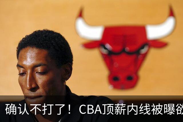 确认不打了！CBA顶薪内线被曝欲离队，加盟广东驰援杜锋成首选？